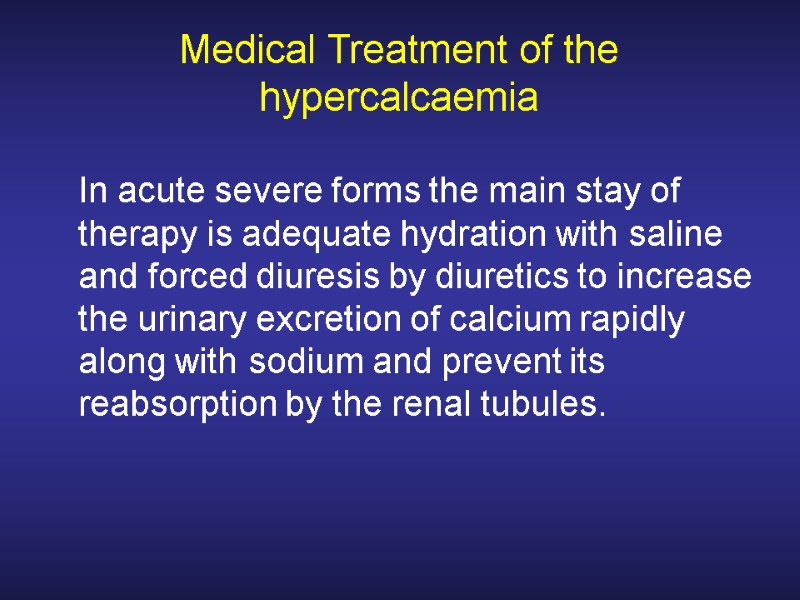 Medical Treatment of the hypercalcaemia  In acute severe forms the main stay of